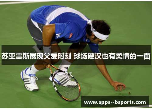 苏亚雷斯展现父爱时刻 球场硬汉也有柔情的一面