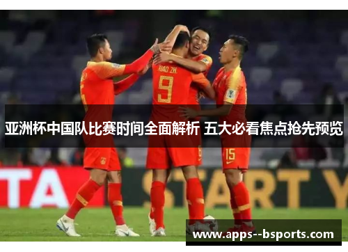 亚洲杯中国队比赛时间全面解析 五大必看焦点抢先预览