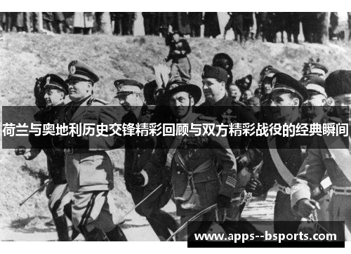 荷兰与奥地利历史交锋精彩回顾与双方精彩战役的经典瞬间
