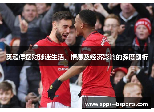 英超停摆对球迷生活、情感及经济影响的深度剖析