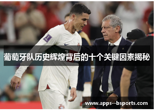葡萄牙队历史辉煌背后的十个关键因素揭秘