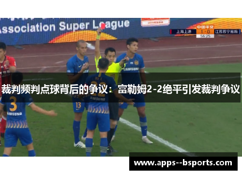 裁判频判点球背后的争议：富勒姆2-2绝平引发裁判争议