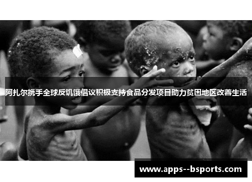 阿扎尔携手全球反饥饿倡议积极支持食品分发项目助力贫困地区改善生活
