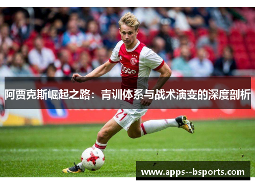 阿贾克斯崛起之路：青训体系与战术演变的深度剖析