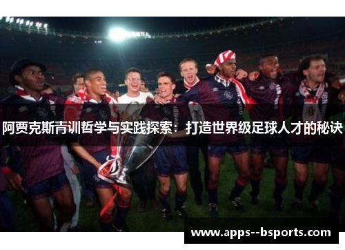 阿贾克斯青训哲学与实践探索：打造世界级足球人才的秘诀