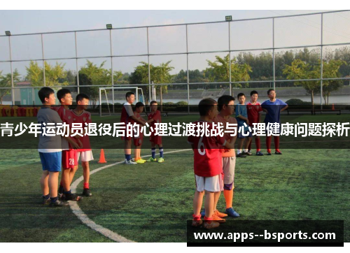 青少年运动员退役后的心理过渡挑战与心理健康问题探析