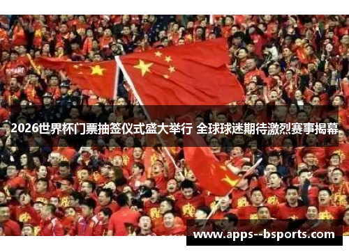 2026世界杯门票抽签仪式盛大举行 全球球迷期待激烈赛事揭幕