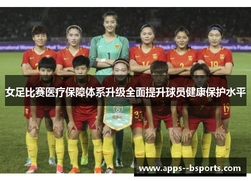 女足比赛医疗保障体系升级全面提升球员健康保护水平 女足比赛医疗保障体系升级全面提升球员健康保护水平
