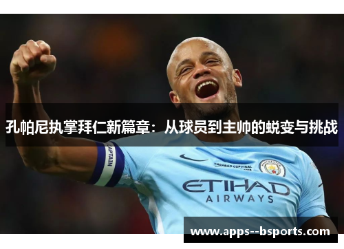 孔帕尼执掌拜仁新篇章:从球员到主帅的蜕变与挑战 孔帕尼执掌拜仁新篇章:从球员到主帅的蜕变与挑战