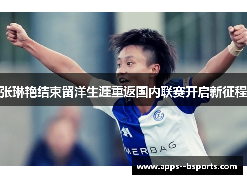 张琳艳结束留洋生涯重返国内联赛开启新征程 张琳艳结束留洋生涯重返国内联赛开启新征程