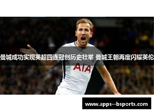 曼城成功实现英超四连冠创历史壮举 曼城王朝再度闪耀英伦