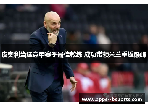 皮奥利当选意甲赛季最佳教练 成功带领米兰重返巅峰
