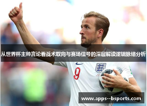 从世界杯主帅言论看战术取向与赛场信号的深层解读逻辑脉络分析