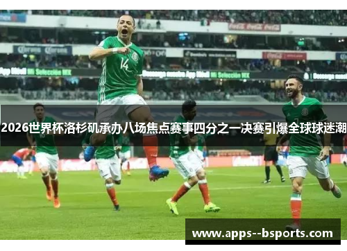 2026世界杯洛杉矶承办八场焦点赛事四分之一决赛引爆全球球迷潮