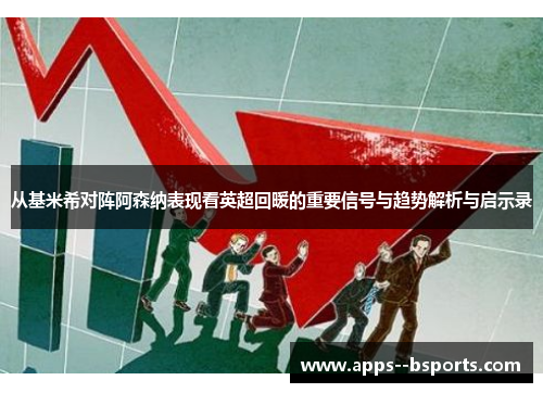 从基米希对阵阿森纳表现看英超回暖的重要信号与趋势解析与启示录