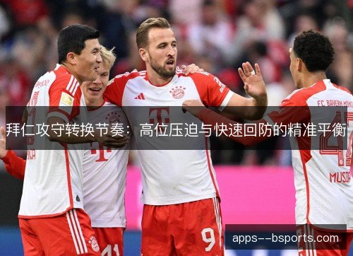 拜仁攻守转换节奏：高位压迫与快速回防的精准平衡