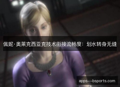 佩妮·奥莱克西亚克技术衔接流畅度：划水转身无缝
